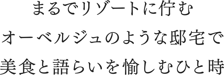 まるでリゾートに佇むオーベルジュのような邸宅で美食と語らいを愉しむひと時