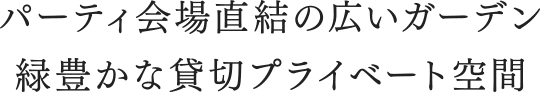 パーティ会場直結の広いガーデン 緑豊かな貸切プライベート空間