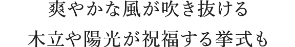 爽やかな風が吹き抜ける 木立や陽光が祝福する挙式も