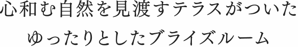 心和む自然を見渡すテラスがついた ゆったりとしたブライズルーム