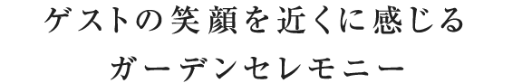 ゲストの笑顔を近くに感じるガーデンセレモニー