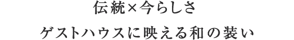 伝統×今らしさ ゲストハウスに映える和の装い