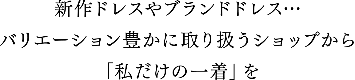 新作ドレスやブランドドレス…バリエーション豊かに取り扱うショップから「私だけの一着」を