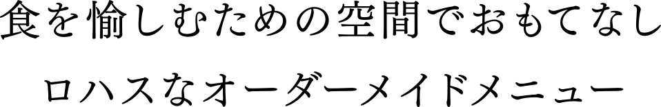 食を愉しむための空間でおもてなしロハスなオーダーメイドメニュー