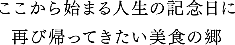 ここから始まる人生の記念日に再び帰ってきたい美食の郷